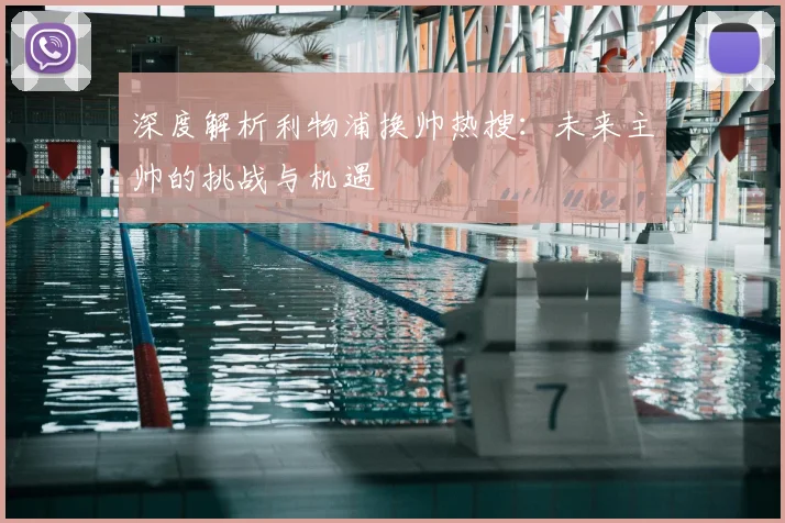 深度解析利物浦换帅热搜:未来主帅的挑战与机遇