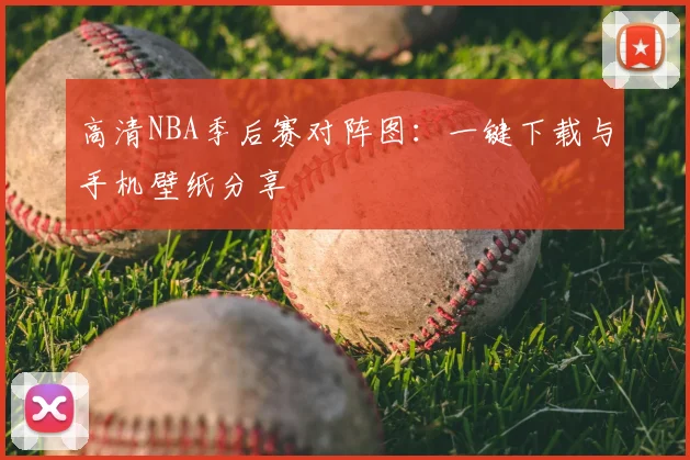 高清NBA季后赛对阵图：一键下载与手机壁纸分享